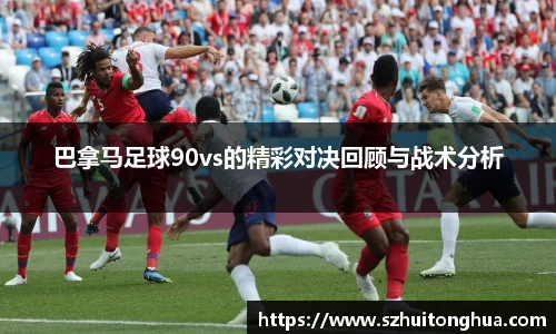 巴拿马足球90vs的精彩对决回顾与战术分析