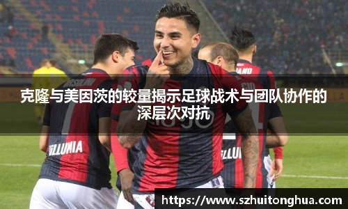 克隆与美因茨的较量揭示足球战术与团队协作的深层次对抗
